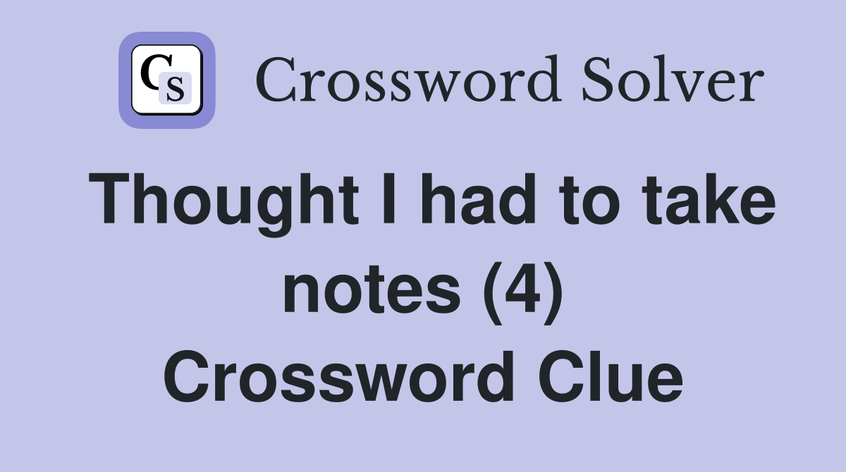 Thought I had to take notes (4) Crossword Clue Answers Crossword Solver